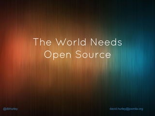 @dbhurley david.hurley@joomla.org
The World Needs
Open Source
 