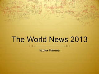 The World News 2013
Iizuka Haruna

 