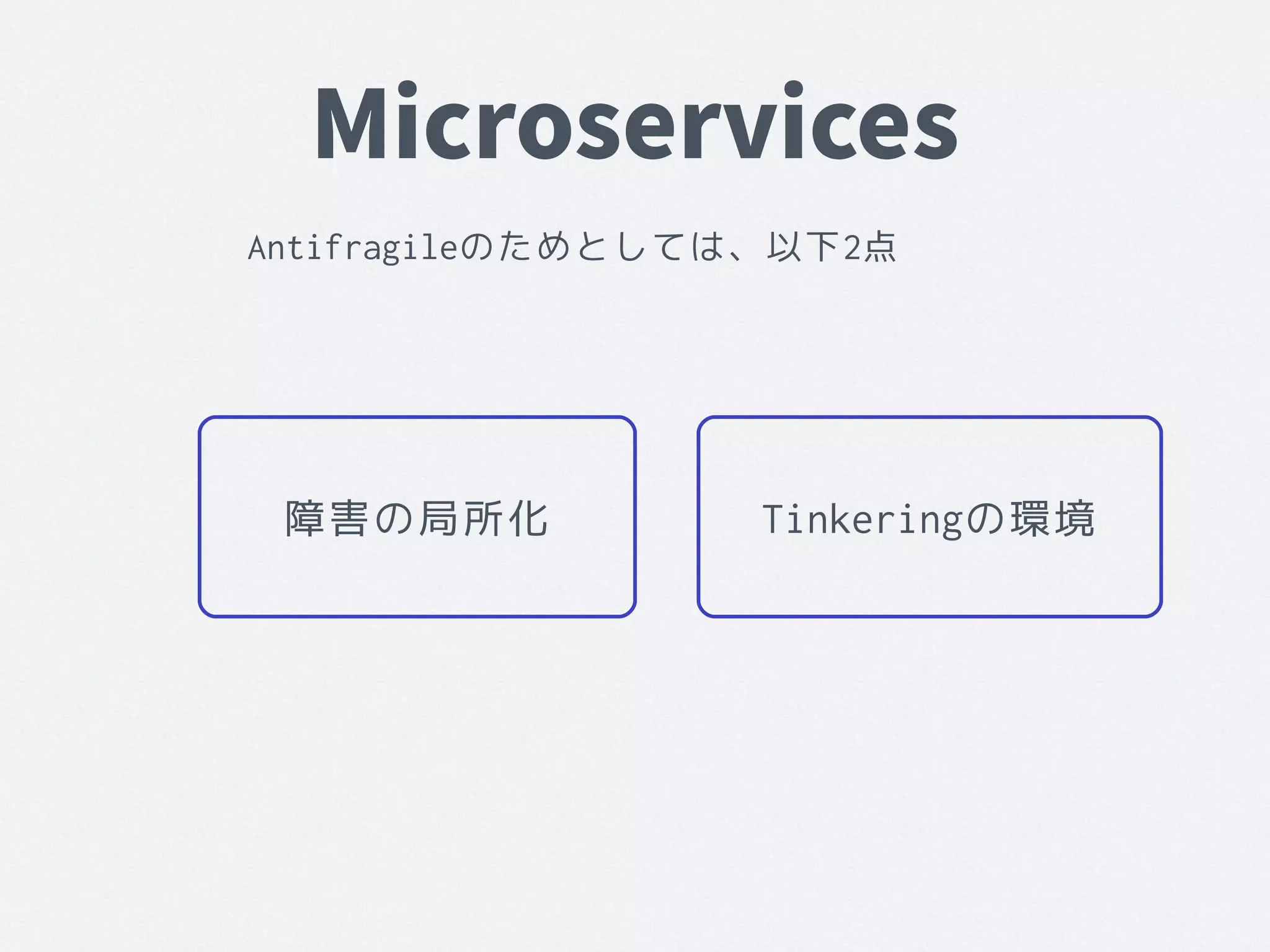 Microservices
Antifragileのためとしては、以下2点
障害の局所化 Tinkeringの環境
 
