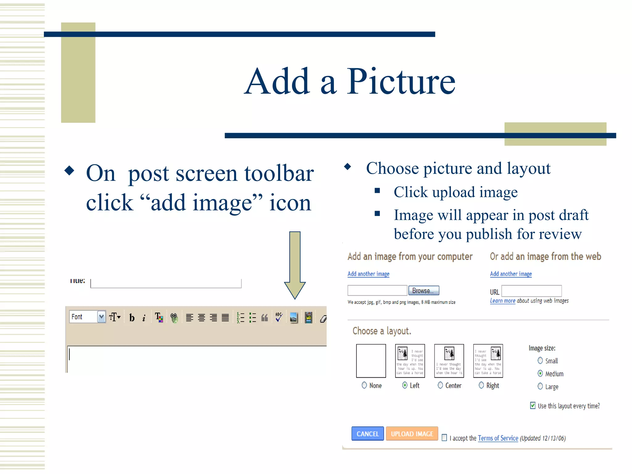 Add a Picture On  post screen toolbar click “add image” icon Choose picture and layout Click upload image Image will appear in post draft before you publish for review 