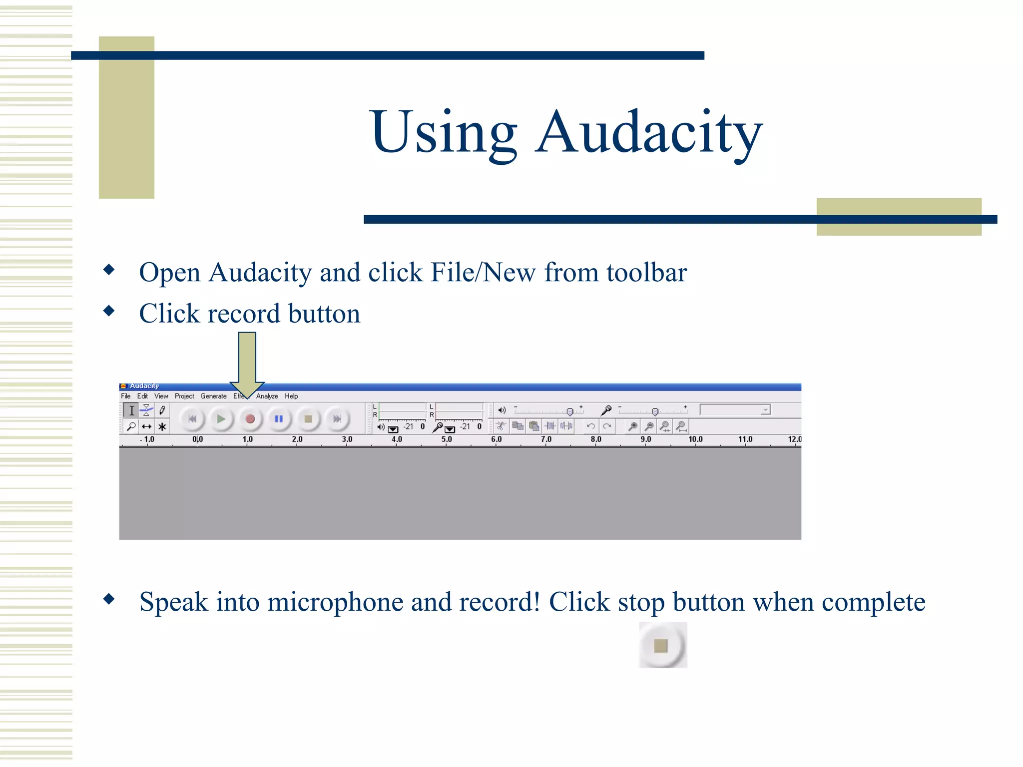 Using Audacity Open Audacity and click File/New from toolbar Click record button  Speak into microphone and record! Click stop button when complete 