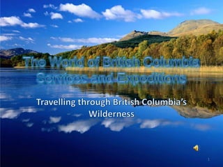 The World of British Columbia Services and Expeditions Travelling through British Columbia’s Wilderness 1 
