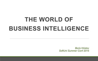 THE WORLD OF
BUSINESS INTELLIGENCE
Boris Hristov
SoftUni Summer Conf 2015
 