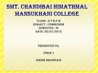 Class : S.Y B.F.M
Subject : COMMUNISM
Semester : III
Date :20/07/2012

Presented to,
(Prof.)
GIRISH BHAWNANI

 