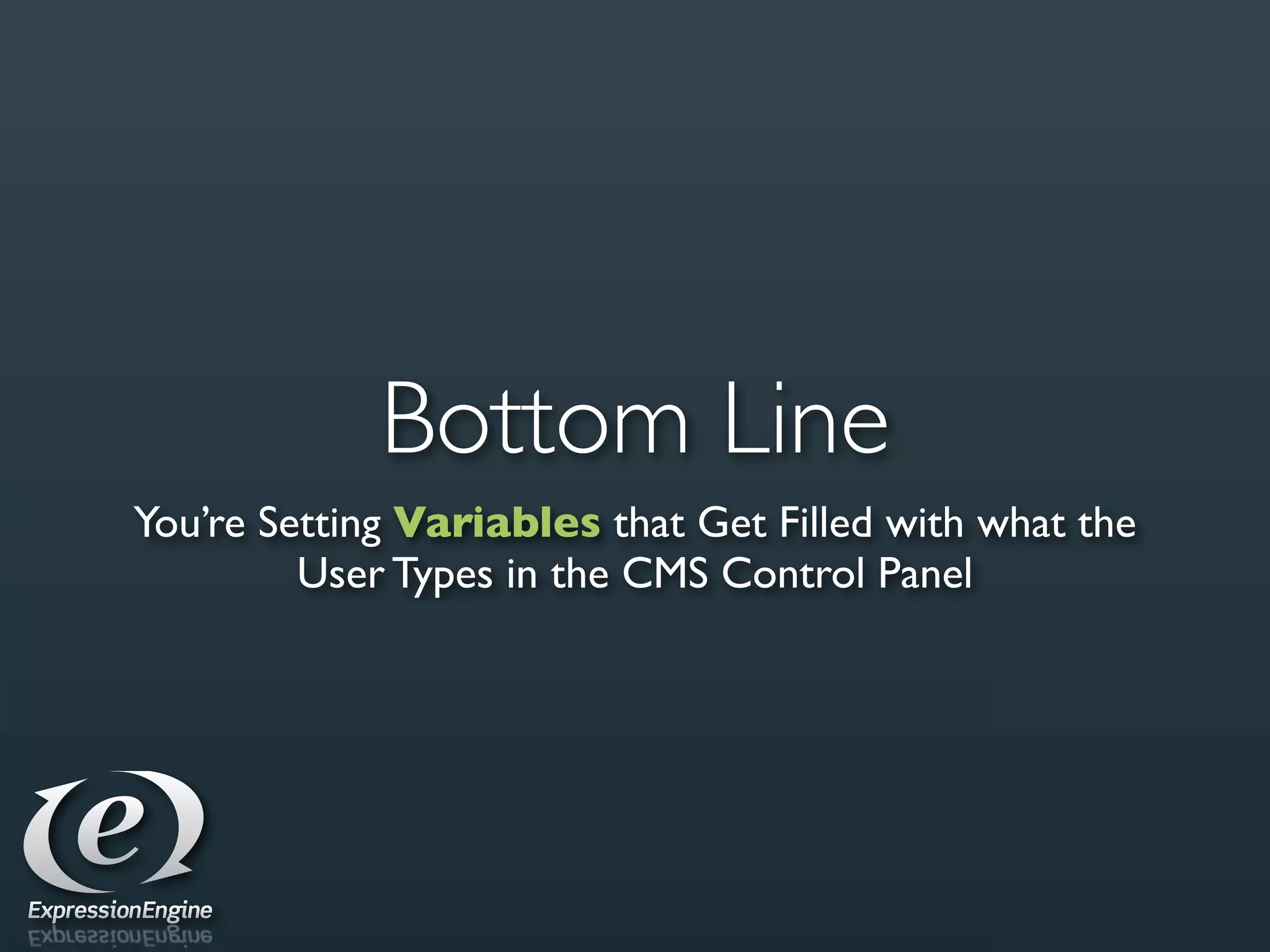 Bottom Line
You’re Setting Variables that Get Filled with what the
         User Types in the CMS Control Panel
 
