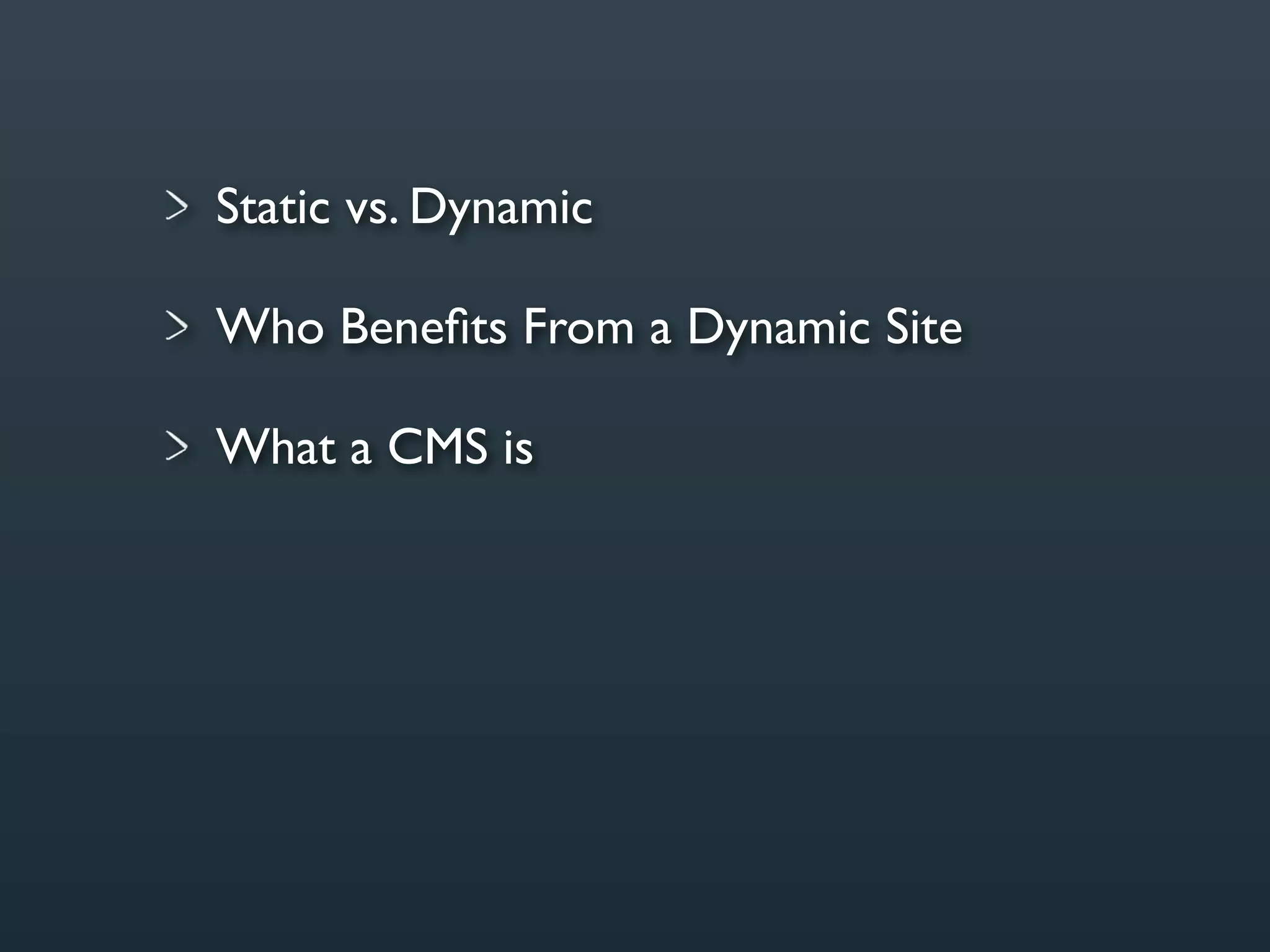 Static vs. Dynamic

Who Beneﬁts From a Dynamic Site

What a CMS is
 