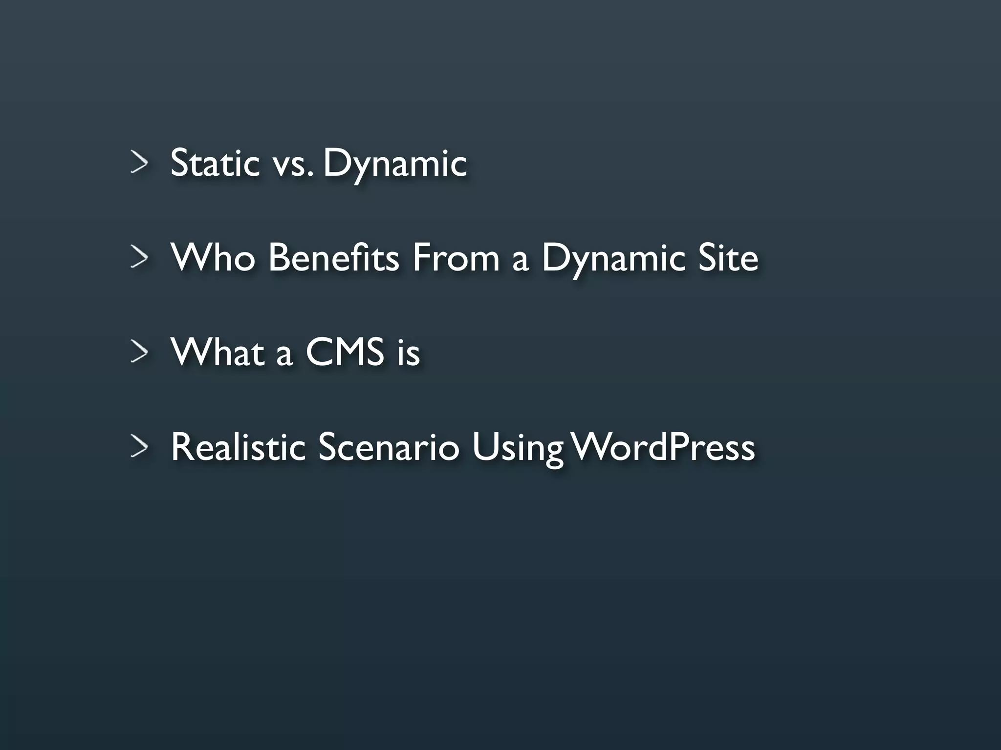 Static vs. Dynamic

Who Beneﬁts From a Dynamic Site

What a CMS is

Realistic Scenario Using WordPress
 
