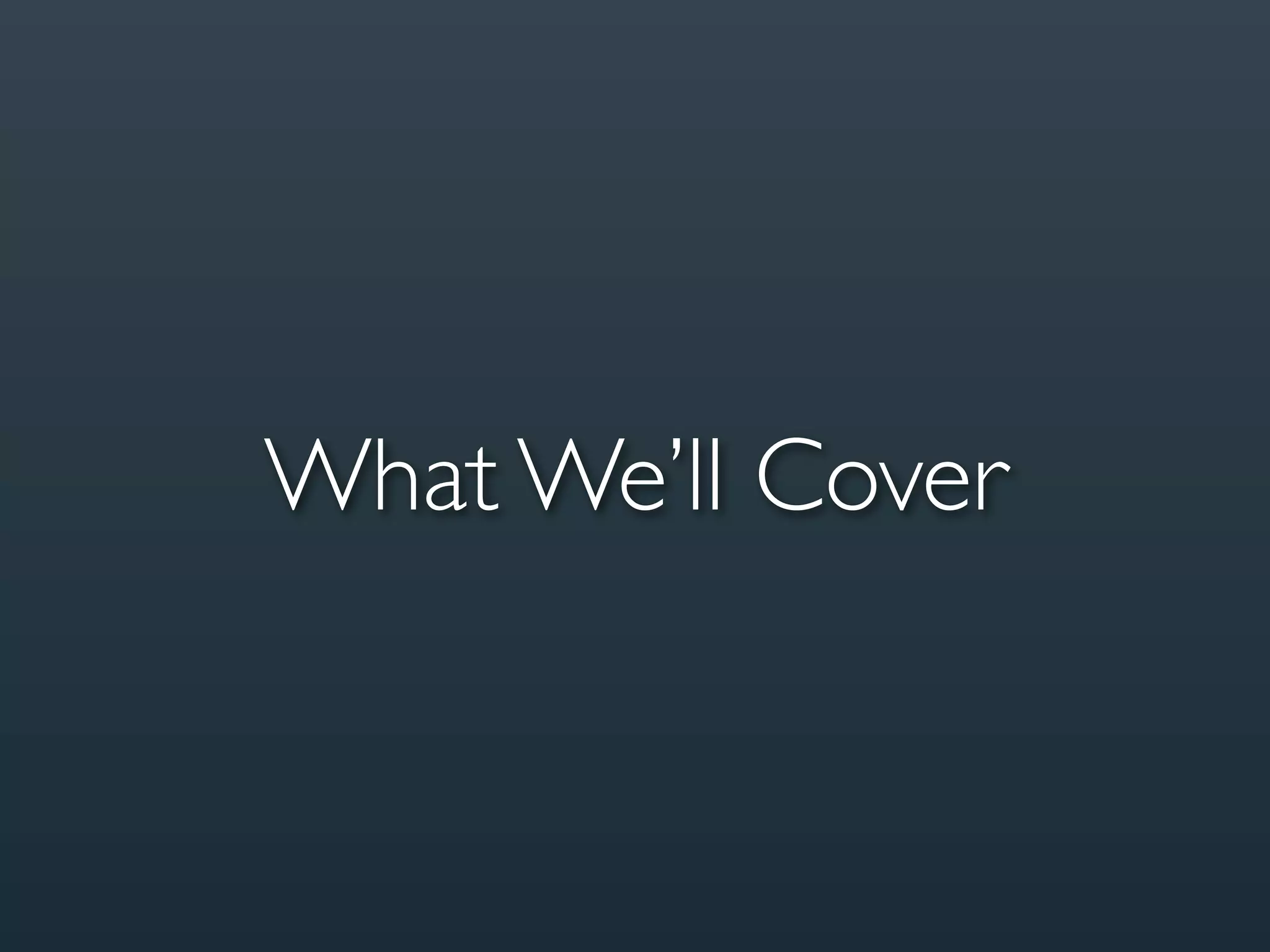 What We’ll Cover
 