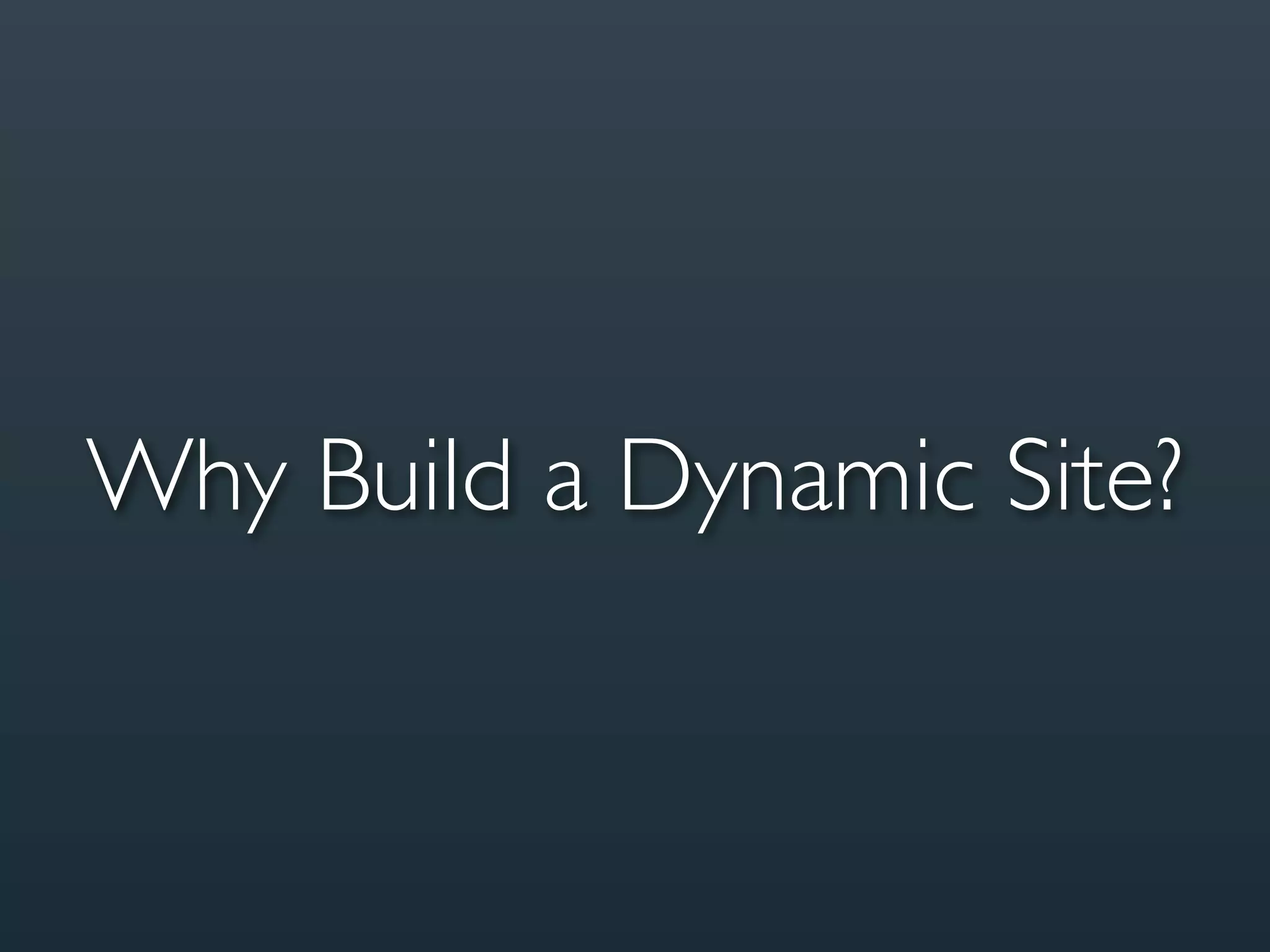 Why Build a Dynamic Site?
 