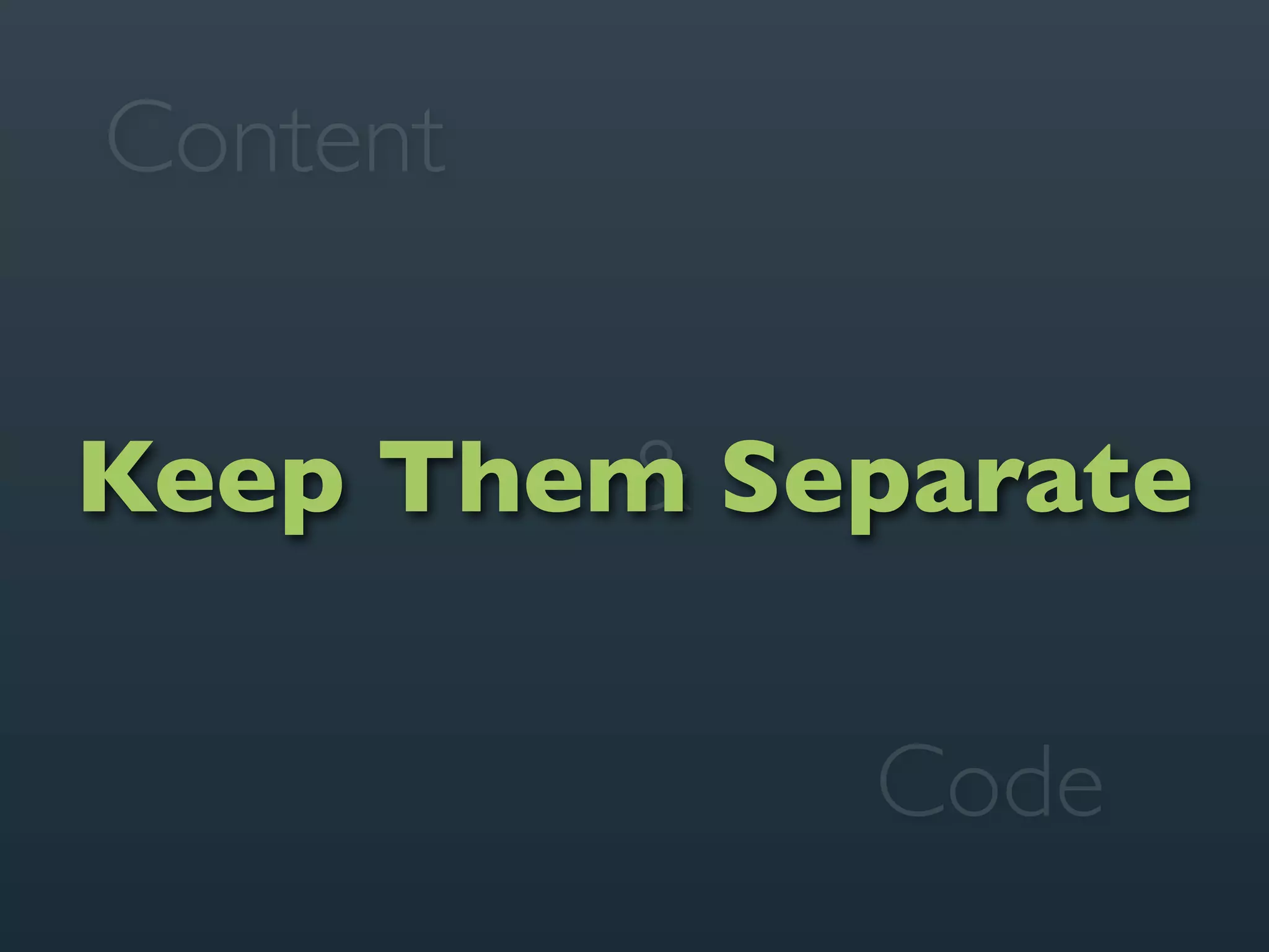 Content


Keep Them Separate
        &

            Code
 