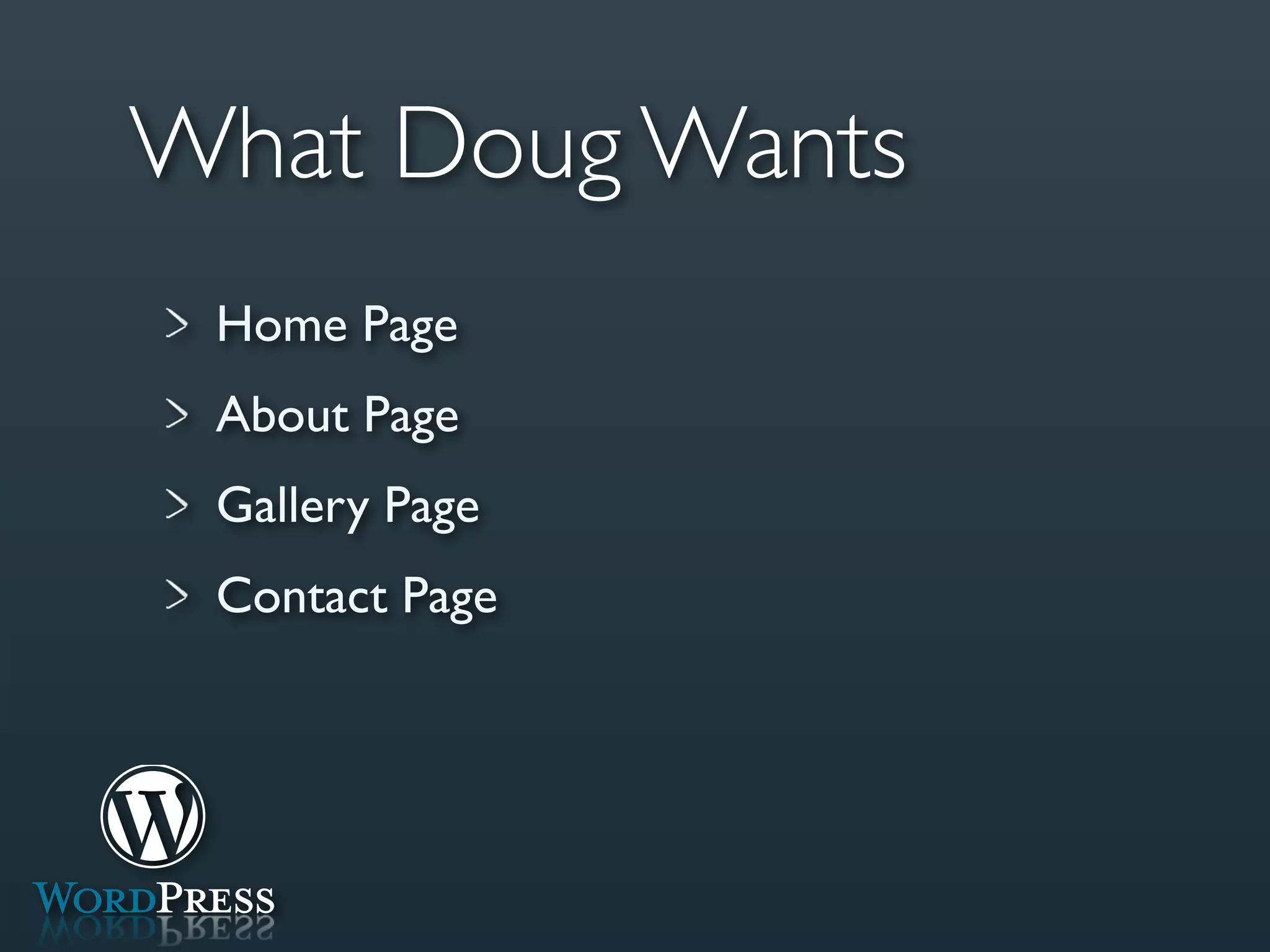 What Doug Wants
 Home Page
 About Page
 Gallery Page
 Contact Page
 