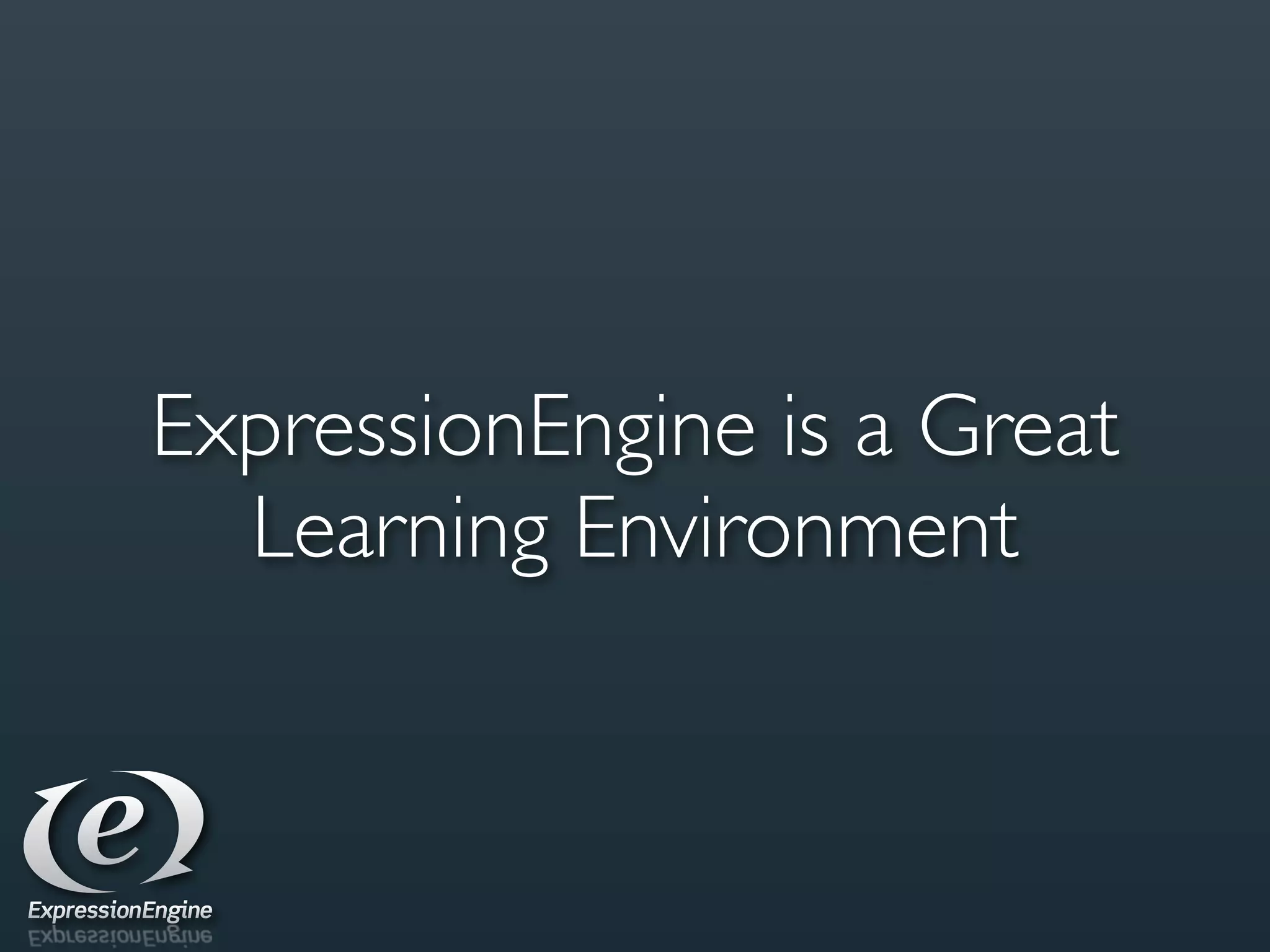 ExpressionEngine is a Great
  Learning Environment
 