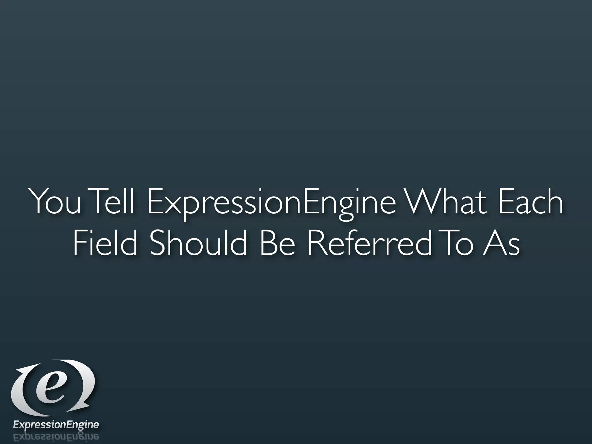You Tell ExpressionEngine What Each
  Field Should Be Referred To As
 