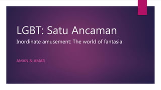 LGBT: Satu Ancaman
Inordinate amusement: The world of fantasia
AMAN & AMAR
 