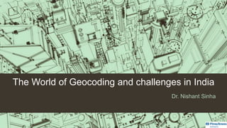The World of Geocoding and challenges in India
Dr. Nishant Sinha
 