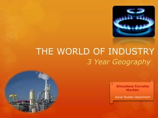 THE WORLD OF INDUSTRY
3 Year Geography
Social Studies Department
 