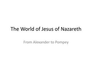 The World of Jesus of Nazareth
From Alexander to Pompey
 