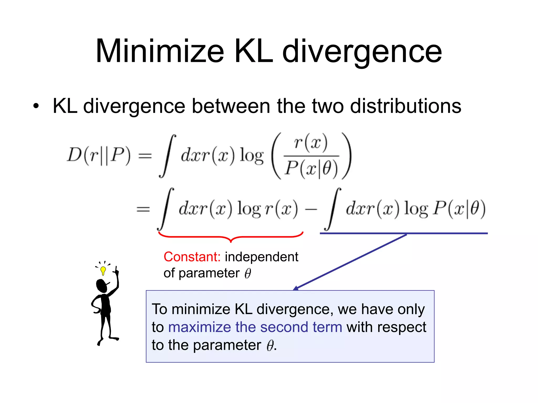 Minimize KL divergence
• KL divergence between the two distributions
Constant: independent
of parameter
To minimize KL divergence, we have only
to maximize the second term with respect
to the parameter .
 