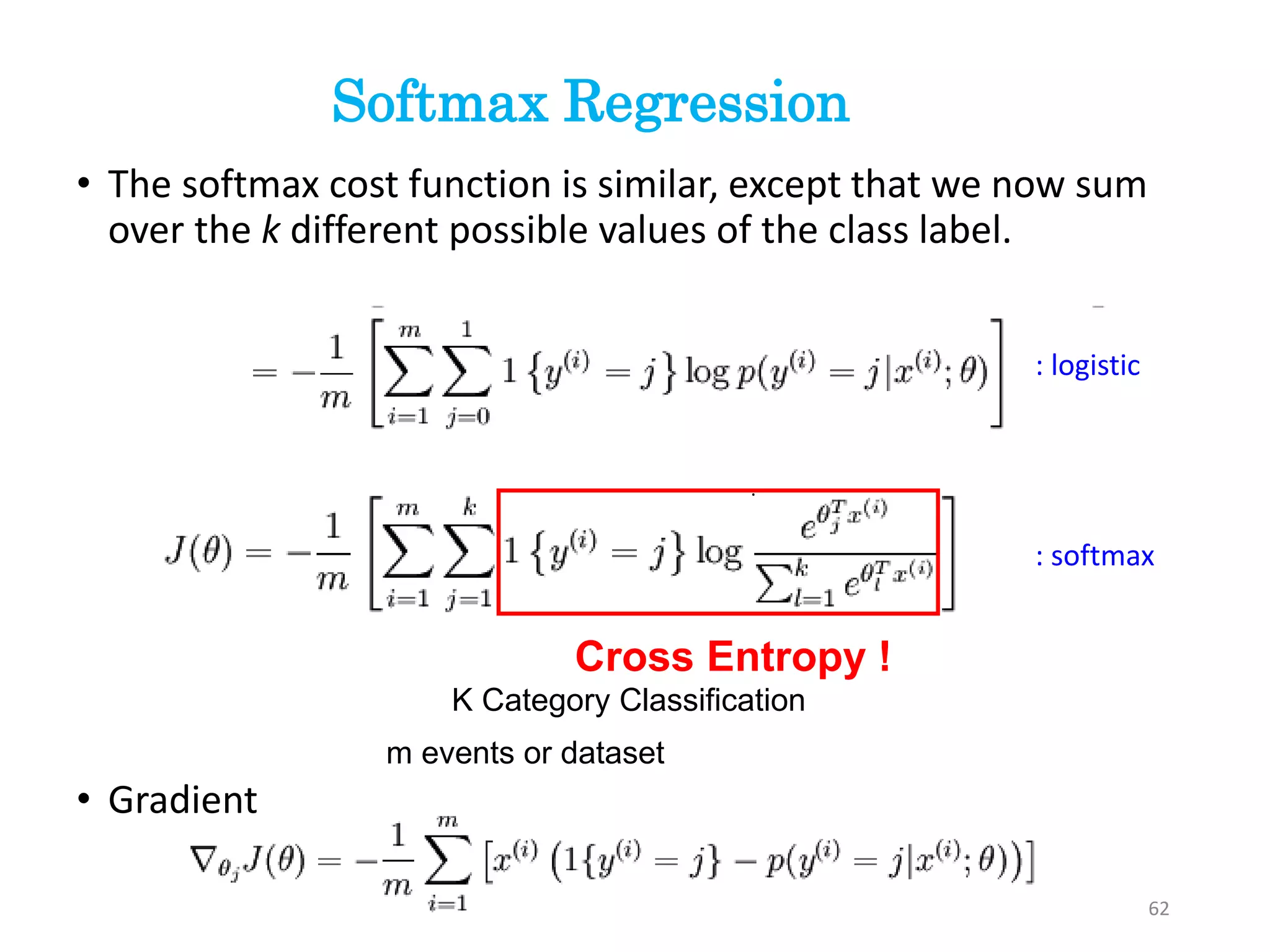 • The softmax cost function is similar, except that we now sum
over the k different possible values of the class label.
• Gradient
.
: logistic
: softmax
Softmax Regression
62
Cross Entropy !
K Category Classification
m events or dataset
 