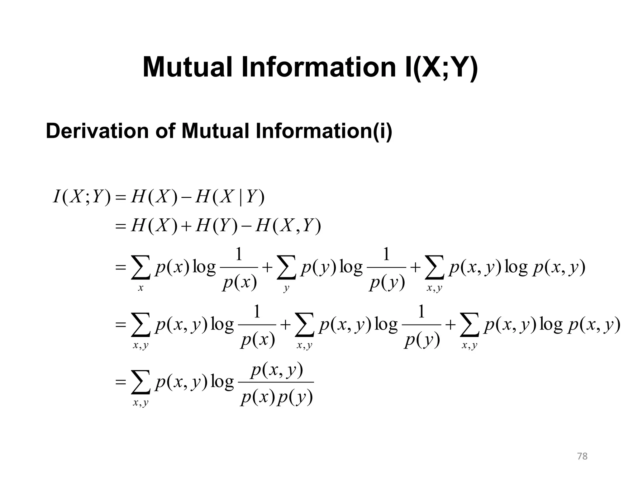 78








yx
yxyxyx
yxyx
ypxp
yxp
yxp
yxpyxp
yp
yxp
xp
yxp
yxpyxp
yp
yp
xp
xp
YXHYHXH
YXHXHYXI
,
,,,
,
)()(
),(
log),(
),(log),(
)(
1
log),(
)(
1
log),(
),(log),(
)(
1
log)(
)(
1
log)(
),()()(
)|()();(
Mutual Information I(X;Y)
Derivation of Mutual Information(i)
 