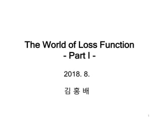 1
The World of Loss Function
- Part I -
2018. 8.
김 홍 배
 