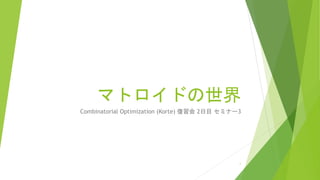 マトロイドの世界
Combinatorial Optimization (Korte) 復習会 2日目 セミナー3
1
 