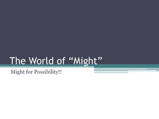 The World of “Might”
Might for Possibility!!

 
