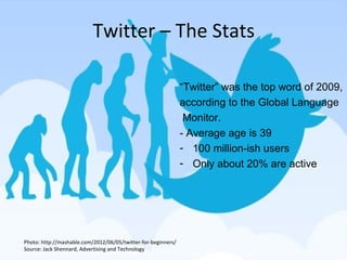 Twitter – The Stats
“Twitter” was the top word of 2009,
according to the Global Language
Monitor.
- Average age is 39
- 10...