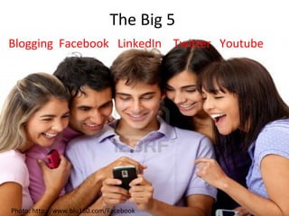 The Big 5
Blogging Facebook LinkedIn Twitter Youtube
Photo: http://www.blu180.com/Facebook
 