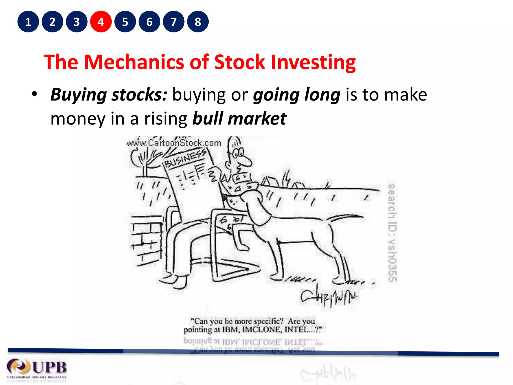 1

2

3

4

5

6

7

8

The Mechanics of Stock Investing
• Buying stocks: buying or going long is to make
money in a rising bull market

 