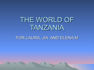THE WORLD OF TANZANIA FOR LAURA, JIA  AND ELENA M 