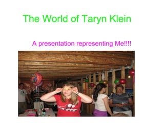 The World of Taryn Klein A presentation representing Me!!!!   