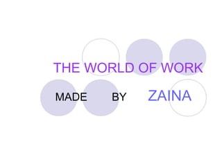 THE WORLD OF WORK
MADE BY ZAINA
 