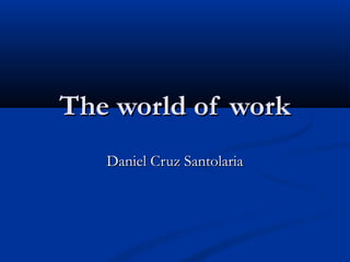 The world of workThe world of work
Daniel Cruz SantolariaDaniel Cruz Santolaria
 