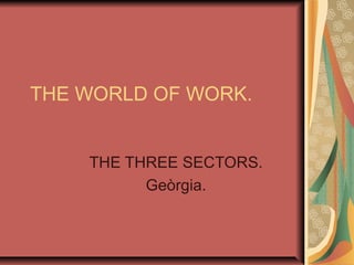 THE WORLD OF WORK.
THE THREE SECTORS.
Geòrgia.
 