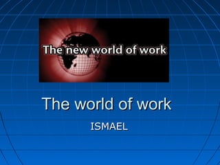 The world of workThe world of work
ISMAELISMAEL
 