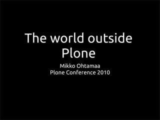 The world outside
Plone
Mikko Ohtamaa
Plone Conference 2010
 