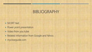 BIBLIOGRAPHY
 NCERT text
 Power point presentation
 Video from you tube
 Related information from Google and Yahoo.
 mycbseguide.com
 