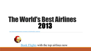 The World's Best Airlines
2013
http://www.worldairlineawards.com/Awards_2013/Airline2013_top20.htm
Book Flights with the top airlines now
 