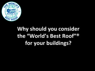 Why should you consider the “World’s Best Roof”® for your buildings? 