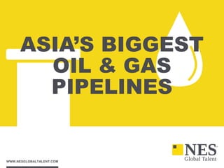 WWW.NESGLOBALTALENT.COM
ASIA’S BIGGEST
OIL & GAS
PIPELINES
 