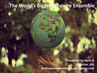 The World’s Biggest Theatre Ensemble

Presented by Karla O
@karlao_dtn
dramateachersnetwork.wordpress.com

 