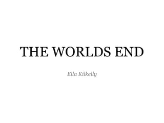 THE WORLDS END
     Ella Kilkelly
 