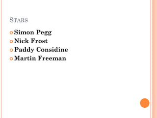 STARS
 Simon Pegg
 Nick Frost
 Paddy Considine
 Martin Freeman
 
