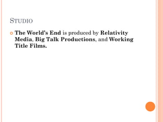 STUDIO
 The World’s End is produced by Relativity
Media, Big Talk Productions, and Working
Title Films.
 