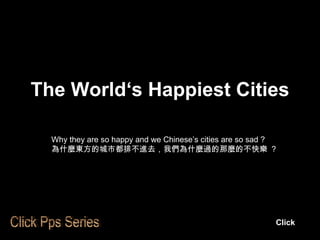 The World‘s Happiest Cities Why they are so happy and we Chinese’s cities are so sad ? 為什麼東方的城市都排不進去，我們為什麼過的那麼的不快樂  ? Click Click Pps Series 