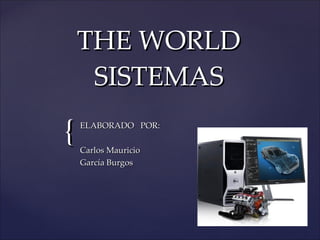THE WORLD SISTEMAS ELABORADO  POR: Carlos Mauricio  García Burgos 