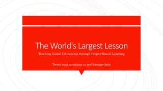 The World's Largest Lesson
Teaching Global Citizenship through Project-Based Learning
Tweet your questions to me! @emmytbots
 