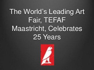 The World’s Leading Art
     Fair, TEFAF
 Maastricht, Celebrates
       25 Years
 