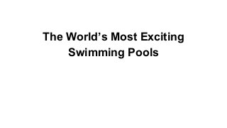 The World’s Most Exciting
Swimming Pools

 